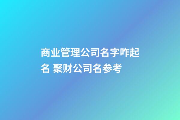 商业管理公司名字咋起名 聚财公司名参考-第1张-公司起名-玄机派